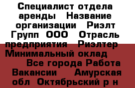 Специалист отдела аренды › Название организации ­ Риэлт-Групп, ООО › Отрасль предприятия ­ Риэлтер › Минимальный оклад ­ 50 000 - Все города Работа » Вакансии   . Амурская обл.,Октябрьский р-н